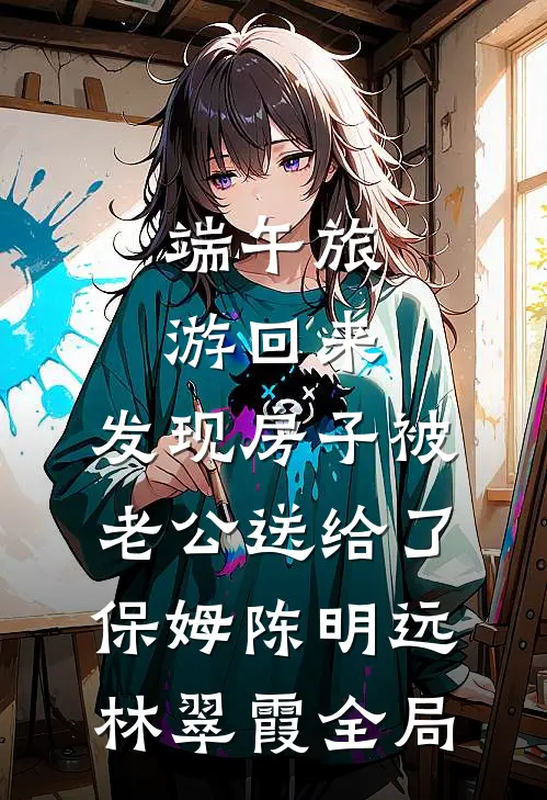 端午旅游回来，发现房子被老公送给了保姆陈明远林翠霞全局