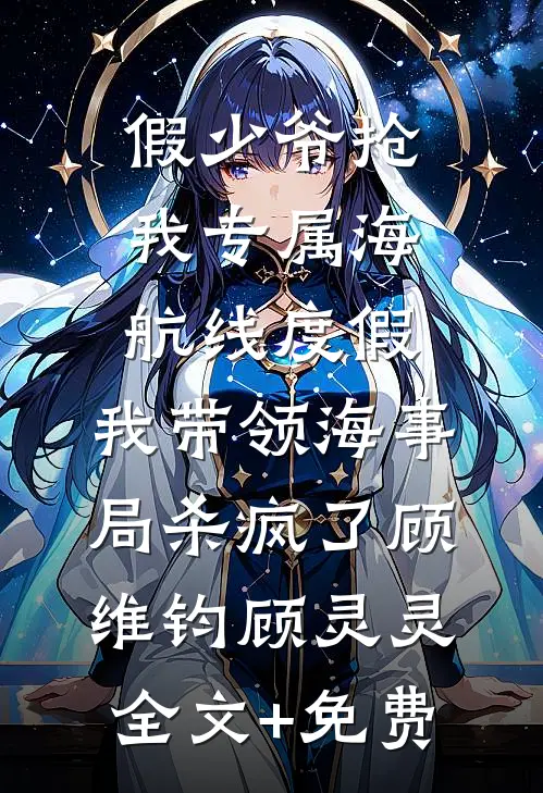 假少爷抢我专属海航线度假，我带领海事局杀疯了顾维钧顾灵灵全文+免费