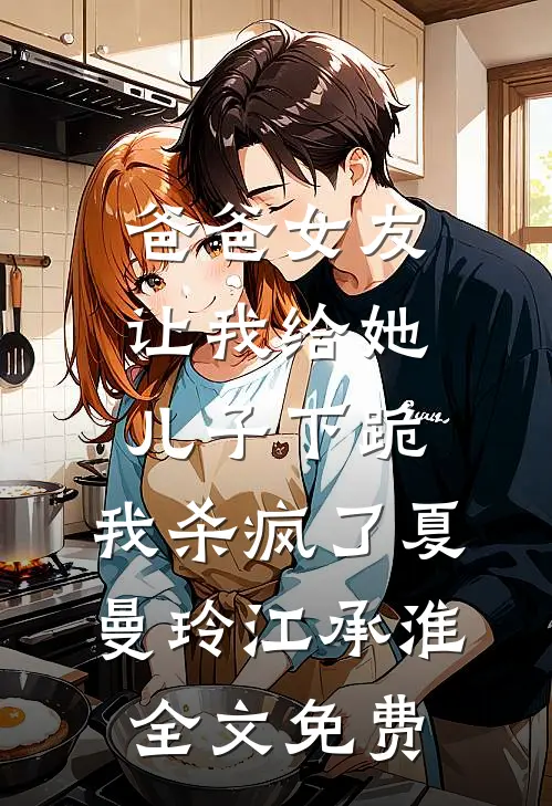爸爸女友让我给她儿子下跪，我杀疯了夏曼玲江承淮全文免费