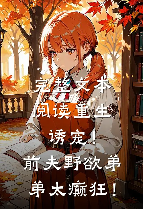 完整文本阅读重生诱宠！前夫野欲弟弟太癫狂！