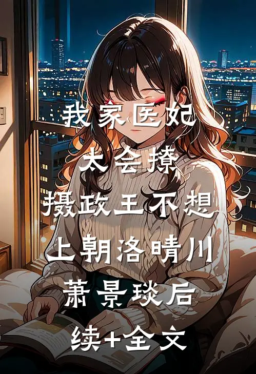 我家医妃太会撩：摄政王不想上朝洛晴川萧景琰后续+全文