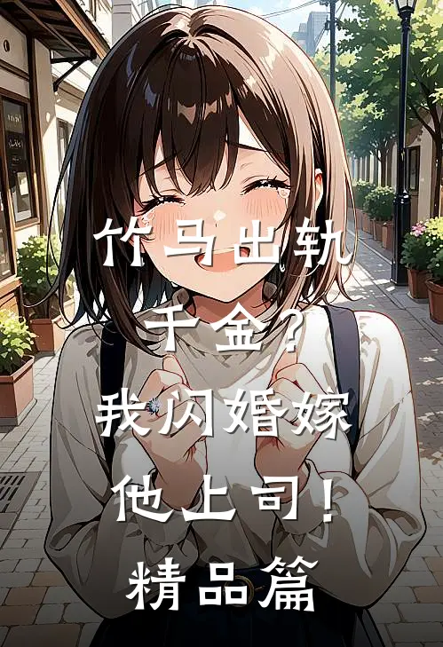 竹马出轨千金？我闪婚嫁他上司！精品篇