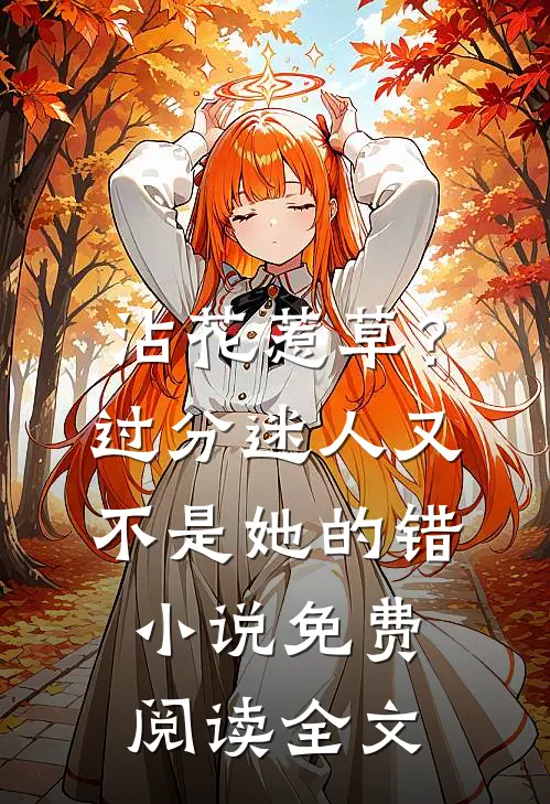 沾花惹草？过分迷人又不是她的错小说免费阅读全文