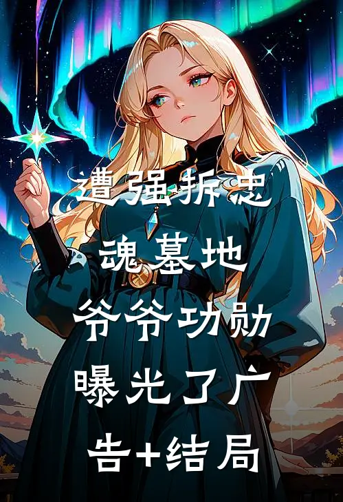 遭强拆忠魂墓地，爷爷功勋曝光了广告+结局