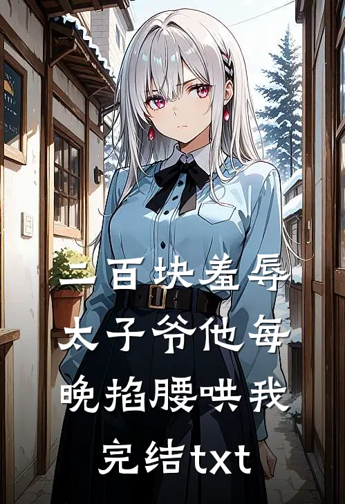 二百块羞辱太子爷他每晚掐腰哄我完结txt