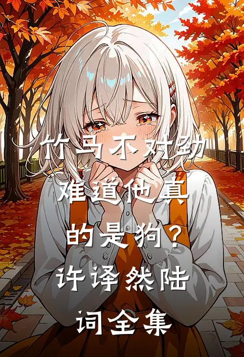 竹马不对劲，难道他真的是狗？许译然陆词 全集