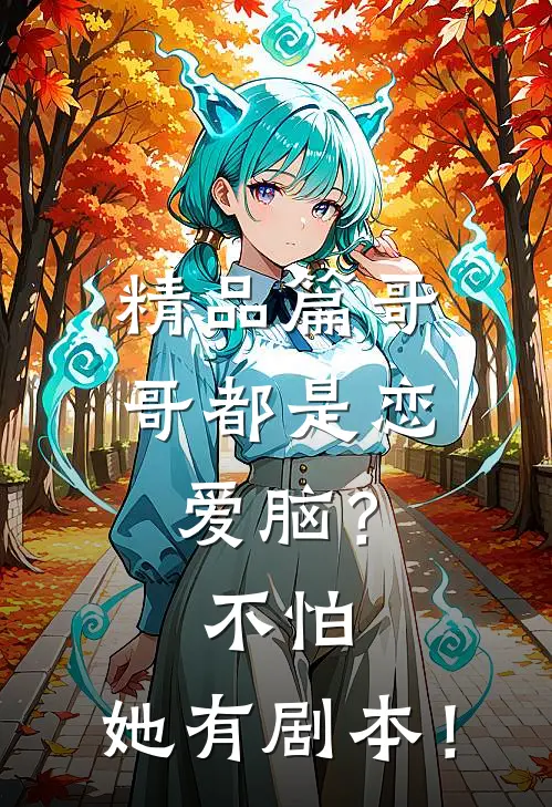 精品篇哥哥都是恋爱脑？不怕，她有剧本！