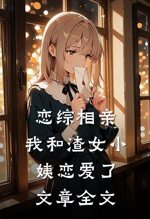 恋综相亲：我和渣女小姨恋爱了文章全文
