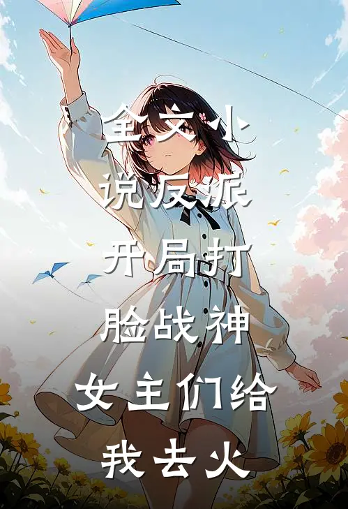 全文小说反派：开局打脸战神，女主们给我去火