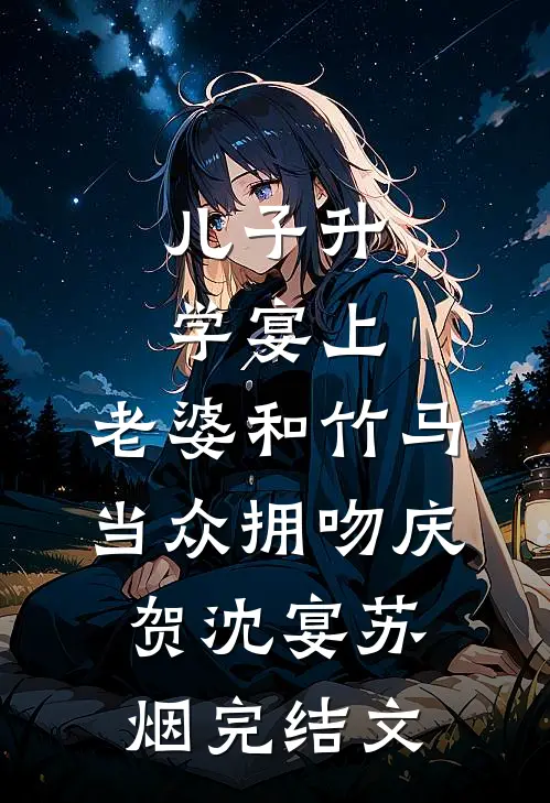 儿子升学宴上，老婆和竹马当众拥吻庆贺沈宴苏烟完结文