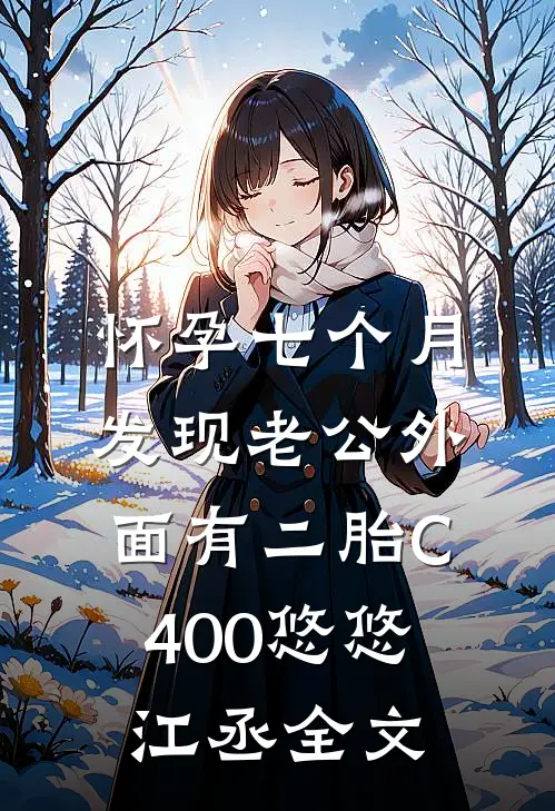 怀孕七个月，发现老公外面有二胎C400悠悠江丞全文
