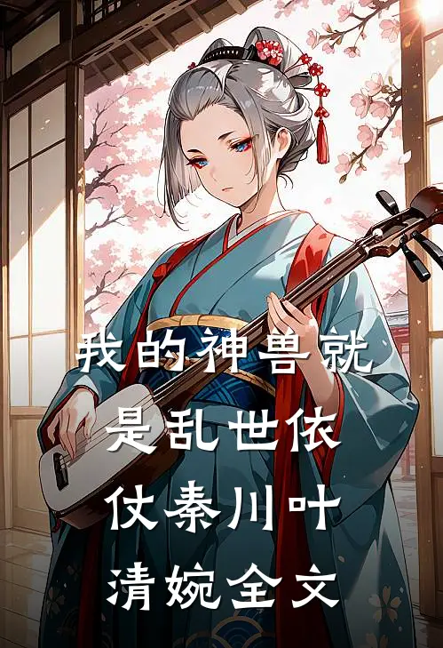 我的神兽就是乱世依仗秦川叶清婉全文