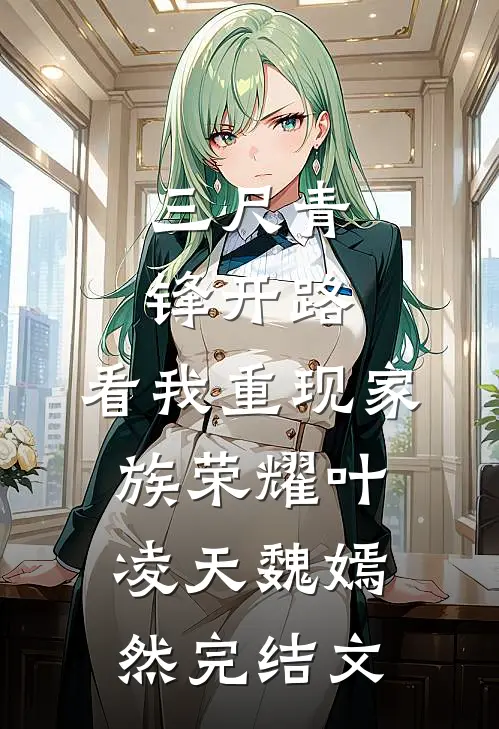 三尺青锋开路，看我重现家族荣耀叶凌天魏嫣然完结文