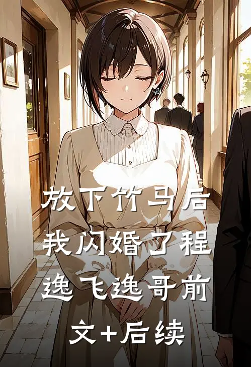 放下竹马后，我闪婚了程逸飞逸哥前文+后续