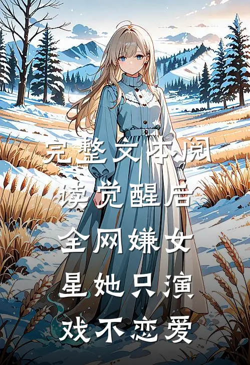 完整文本阅读觉醒后，全网嫌女星她只演戏不恋爱