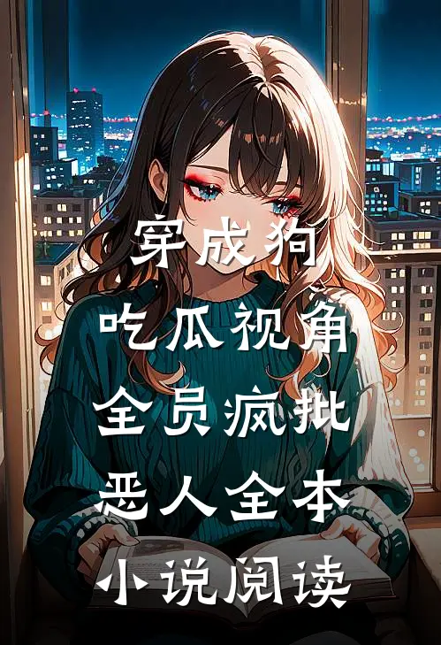 穿成狗，吃瓜视角：全员疯批恶人全本小说阅读
