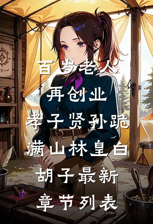 百岁老人再创业，孝子贤孙跪满山林皇白胡子最新章节列表
