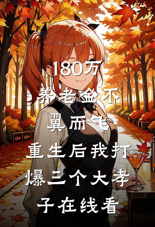 180万养老金不翼而飞，重生后我打爆三个大孝子在线看