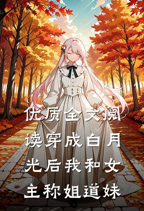 优质全文阅读穿成白月光后我和女主称姐道妹