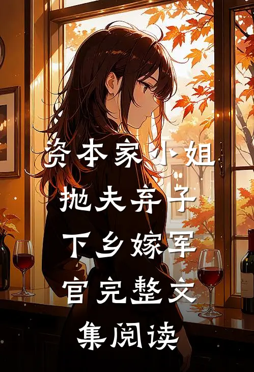 资本家小姐抛夫弃子，下乡嫁军官完整文集阅读