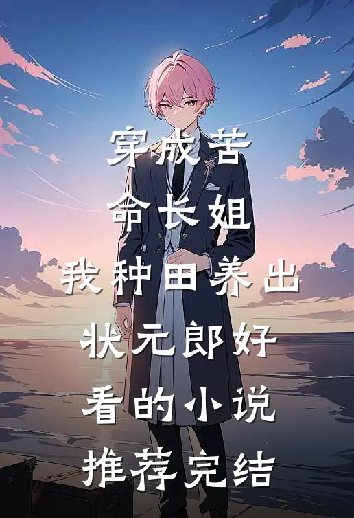 穿成苦命长姐，我种田养出状元郎好看的小说推荐完结
