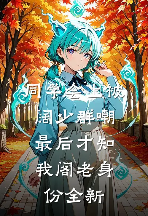 同学会上被阔少群嘲，最后才知我阁老身份全新