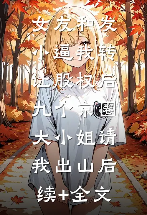 女友和发小逼我转让股权后，九个京圈大小姐请我出山后续+全文