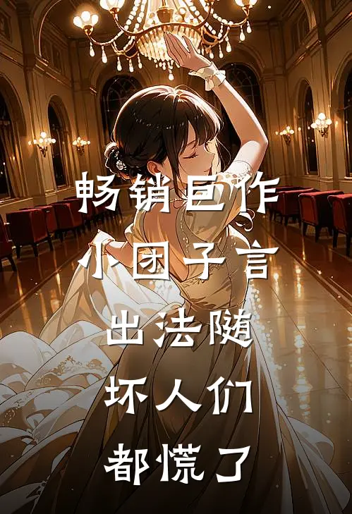 畅销巨作小团子言出法随，坏人们都慌了