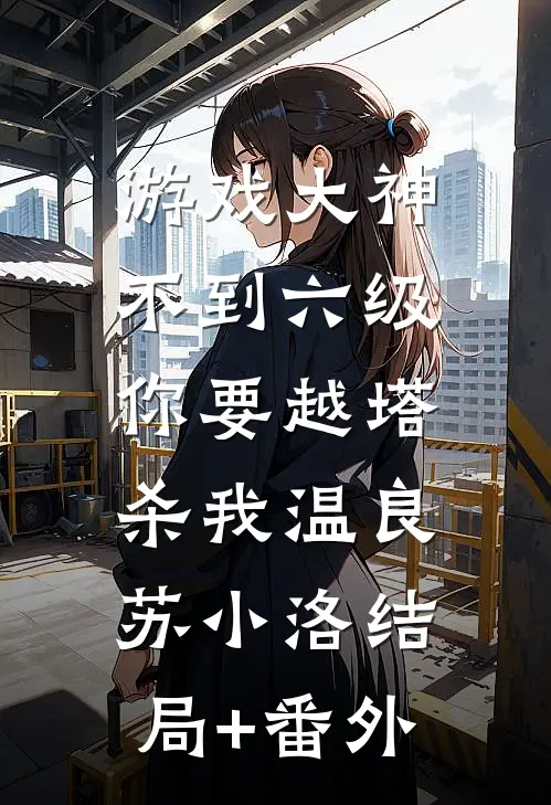 游戏大神：不到六级，你要越塔杀我温良苏小洛结局+番外