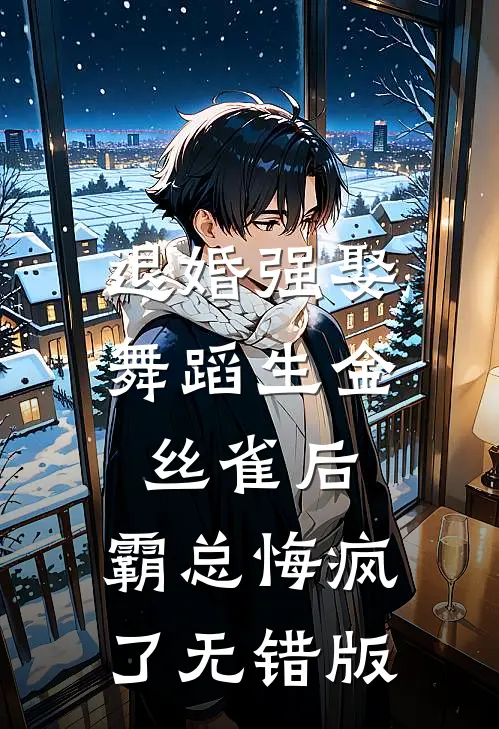 退婚强娶舞蹈生金丝雀后，霸总悔疯了无错版