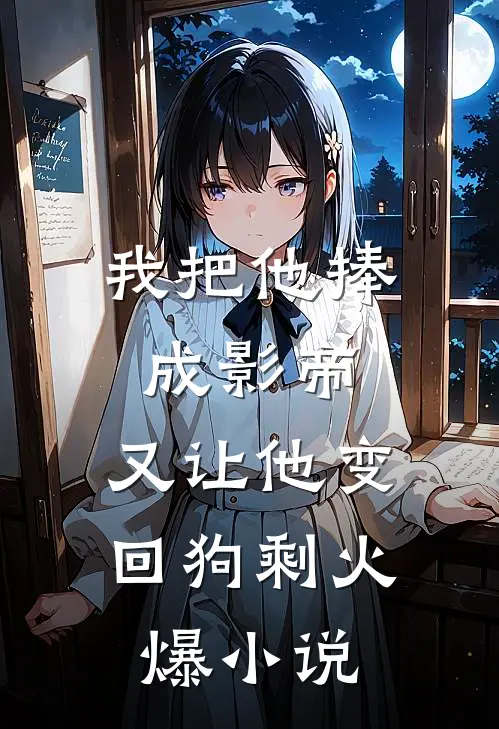 我把他捧成影帝，又让他变回狗剩火爆小说