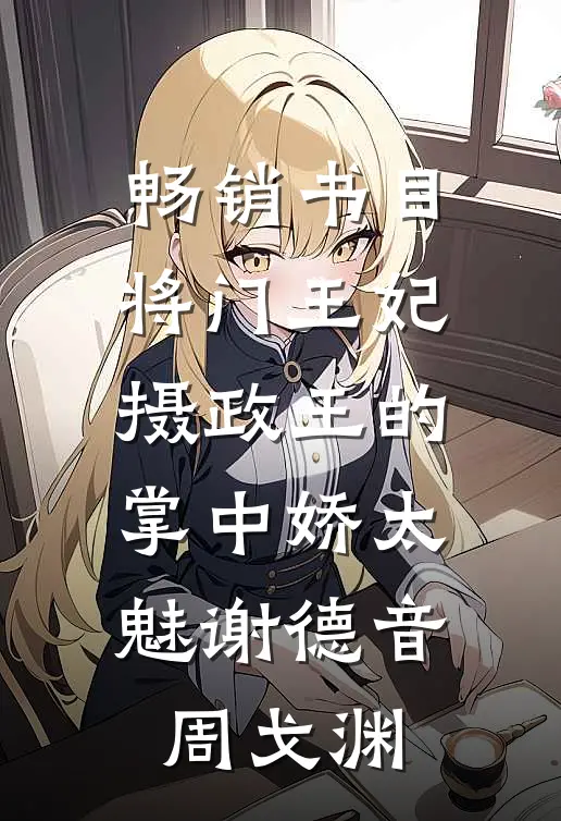 畅销书目将门王妃:摄政王的掌中娇太魅谢德音周戈渊