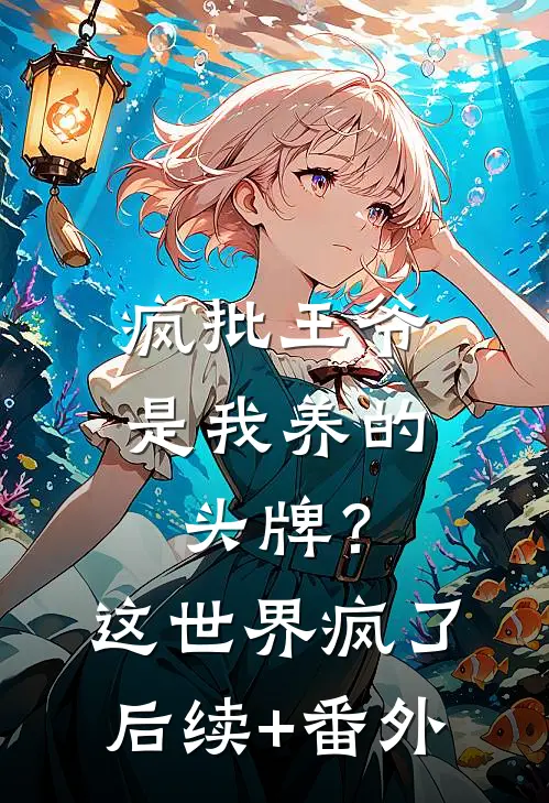 疯批王爷是我养的头牌？这世界疯了后续+番外