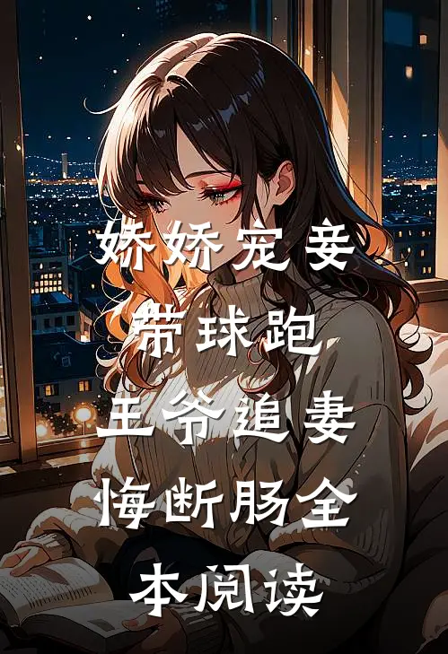 娇娇宠妾带球跑，王爷追妻悔断肠全本阅读