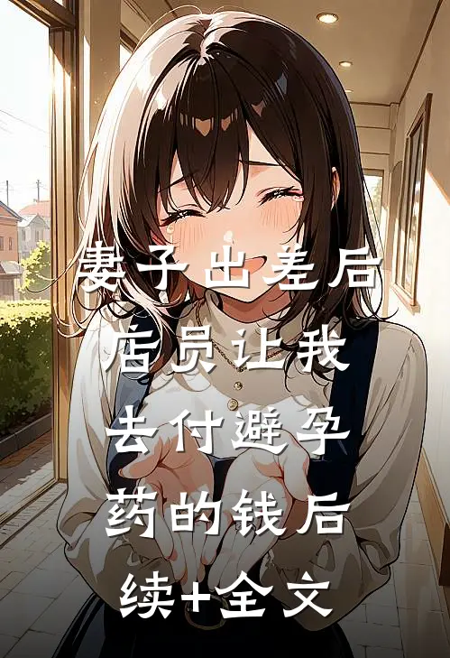 妻子出差后，店员让我去付避孕药的钱后续+全文