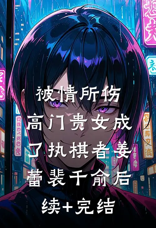 被情所伤，高门贵女成了执棋者姜蕾裴千俞后续+完结