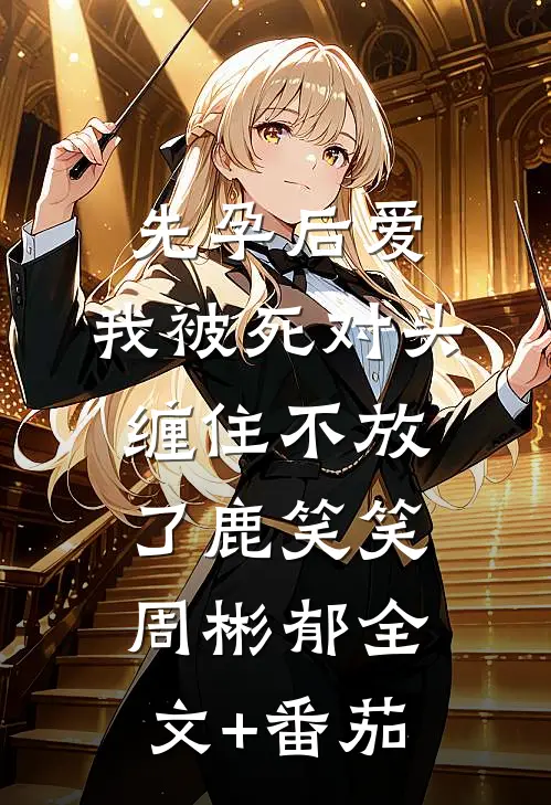 先孕后爱：我被死对头缠住不放了鹿笑笑周彬郁全文+番茄