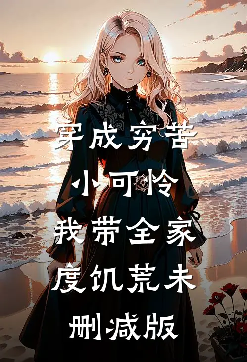 穿成穷苦小可怜，我带全家度饥荒未删减版