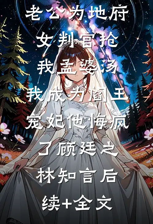 老公为地府女判官抢我孟婆汤，我成为阎王宠妃他悔疯了顾廷之林知言后续+全文