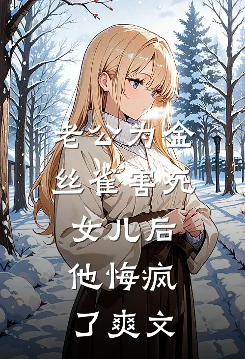 老公为金丝雀害死女儿后，他悔疯了爽文