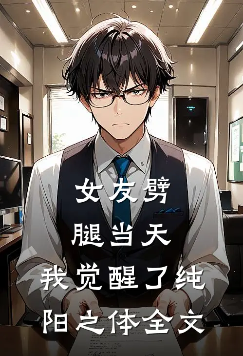 女友劈腿当天，我觉醒了纯阳之体全文