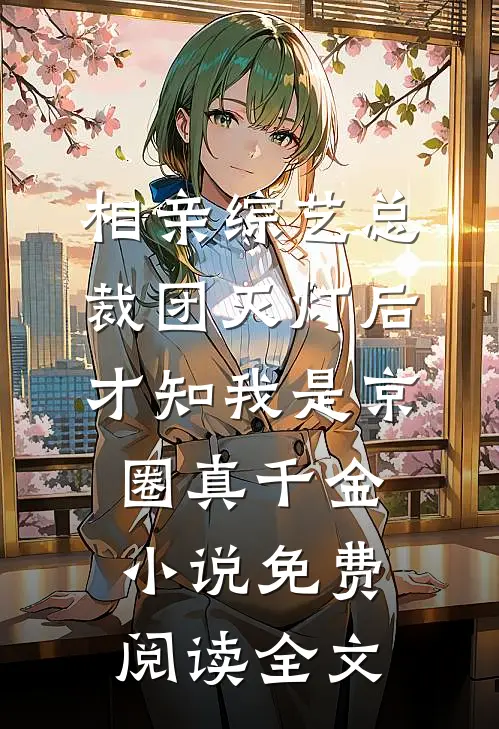 相亲综艺总裁团灭灯后，才知我是京圈真千金小说免费阅读全文