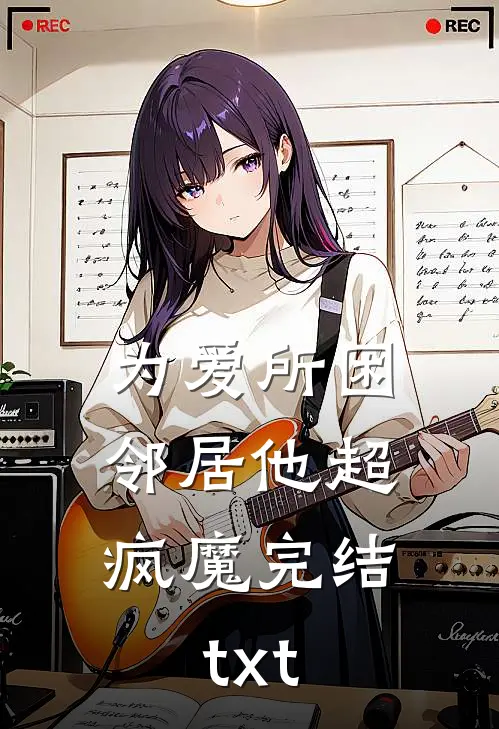 为爱所困，邻居他超疯魔完结txt