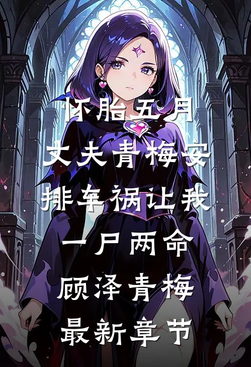 怀胎五月，丈夫青梅安排车祸让我一尸两命顾泽青梅最新章节