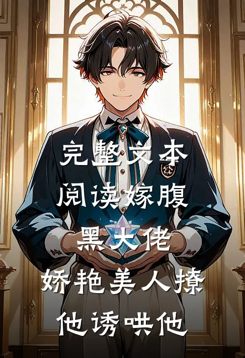 完整文本阅读嫁腹黑大佬,娇艳美人撩他诱哄他