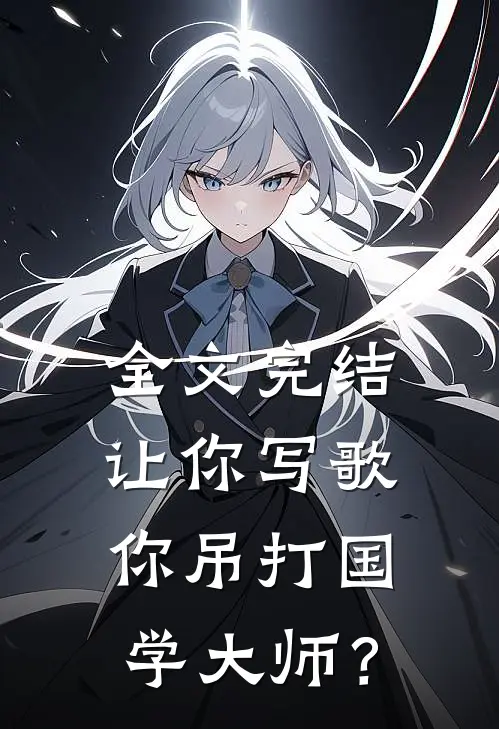 全文完结让你写歌，你吊打国学大师？