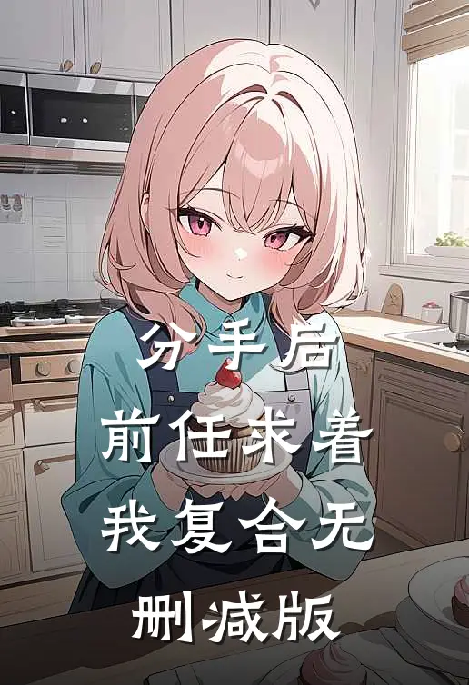 分手后，前任求着我复合无删减版