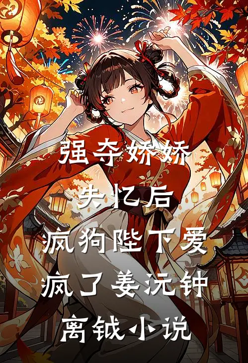 强夺娇娇失忆后，疯狗陛下爱疯了姜沅钟离钺小说