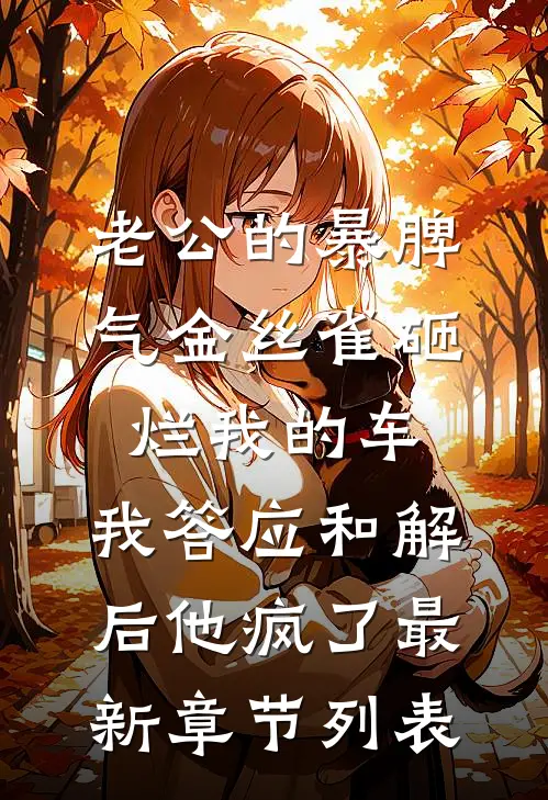 老公的暴脾气金丝雀砸烂我的车，我答应和解后他疯了最新章节列表
