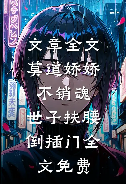 文章全文莫道娇娇不销魂,世子扶腰倒插门 全文免费